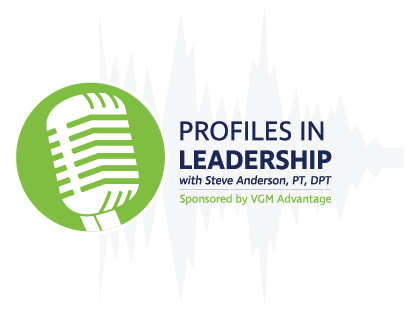 Profiles in Leadership with Steven Anderson, PT, DPT. Sponsored by VGM Advantage. Profiles in Leadership with Steven Anderson, PT, DPT. Sponsored by VGM Advantage.